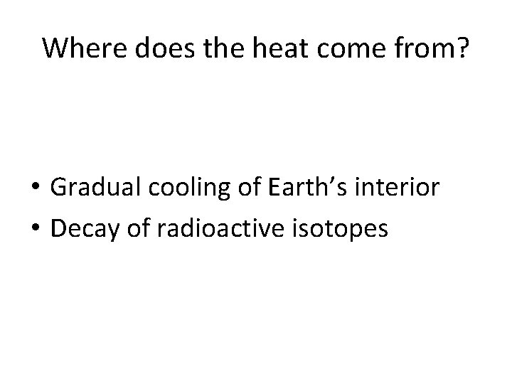 Where does the heat come from? • Gradual cooling of Earth’s interior • Decay