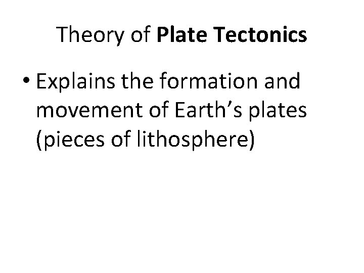 Theory of Plate Tectonics • Explains the formation and movement of Earth’s plates (pieces