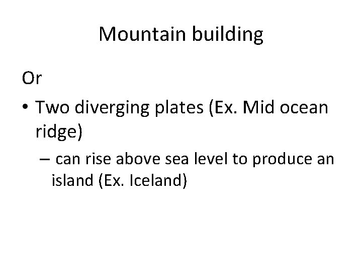 Mountain building Or • Two diverging plates (Ex. Mid ocean ridge) – can rise