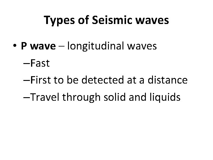 Types of Seismic waves • P wave – longitudinal waves –Fast –First to be