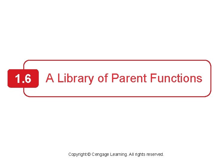 1. 6 A Library of Parent Functions Copyright © Cengage Learning. All rights reserved.