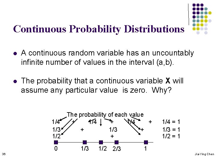 Continuous Probability Distributions l A continuous random variable has an uncountably infinite number of