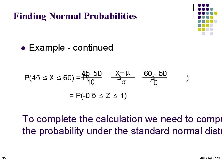 Finding Normal Probabilities l Example - continued 45 - 50 P(45 ≦ X ≦