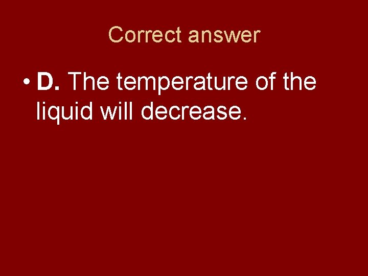 Correct answer • D. The temperature of the liquid will decrease. Correct answer • D. The temperature of the liquid will decrease.