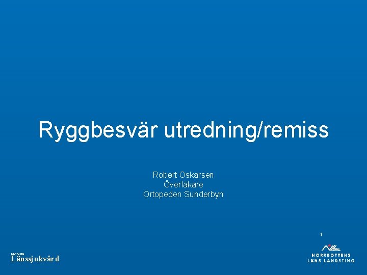 Ryggbesvär utredning/remiss Robert Oskarsen Överläkare Ortopeden Sunderbyn 1 DIVISION Länssjukvård 