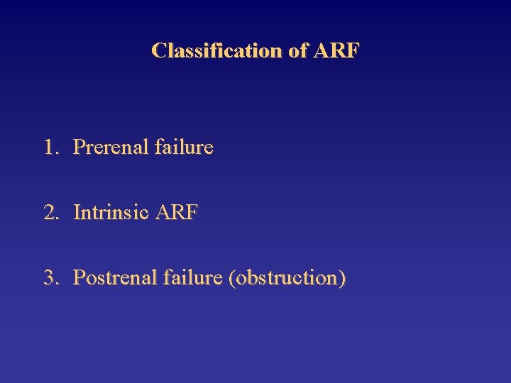 Classification of ARF 1. Prerenal failure 2. Intrinsic ARF 3. Postrenal failure (obstruction) 