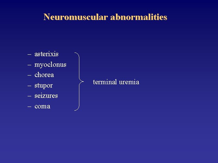 Neuromuscular abnormalities – – – asterixis myoclonus chorea stupor seizures coma terminal uremia 