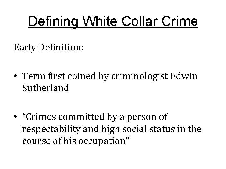 Defining White Collar Crime Early Definition: • Term first coined by criminologist Edwin Sutherland