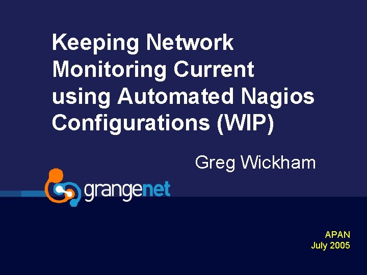 Keeping Network Monitoring Current using Automated Nagios Configurations (WIP) Greg Wickham APAN July 2005