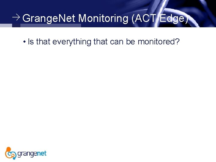 Grange. Net Monitoring (ACT Edge) • Is that everything that can be monitored? 
