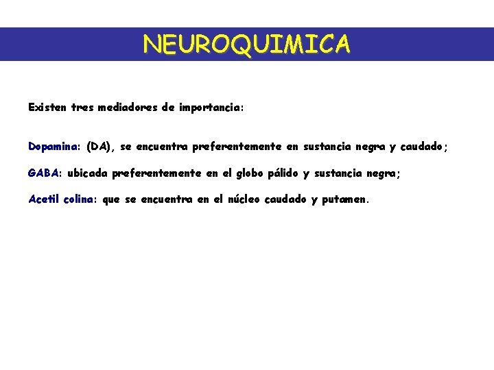 NEUROQUIMICA Existen tres mediadores de importancia: Dopamina: (DA), se encuentra preferentemente en sustancia negra