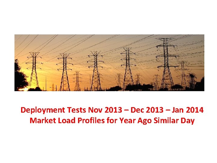 Deployment Tests Nov 2013 – Dec 2013 – Jan 2014 Market Load Profiles for