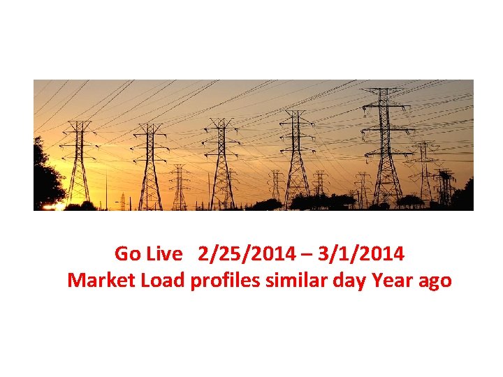 Go Live 2/25/2014 – 3/1/2014 Market Load profiles similar day Year ago 