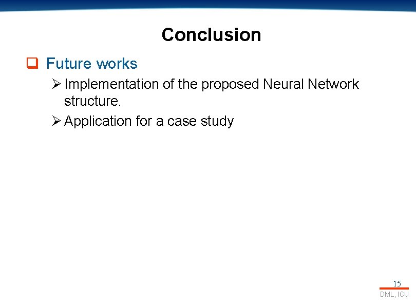 Conclusion q Future works Ø Implementation of the proposed Neural Network structure. Ø Application