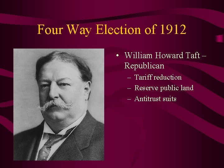 Four Way Election of 1912 • William Howard Taft – Republican – Tariff reduction