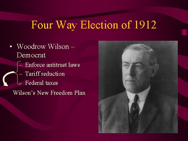 Four Way Election of 1912 • Woodrow Wilson – Democrat – Enforce antitrust laws