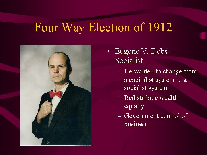 Four Way Election of 1912 • Eugene V. Debs – Socialist – He wanted