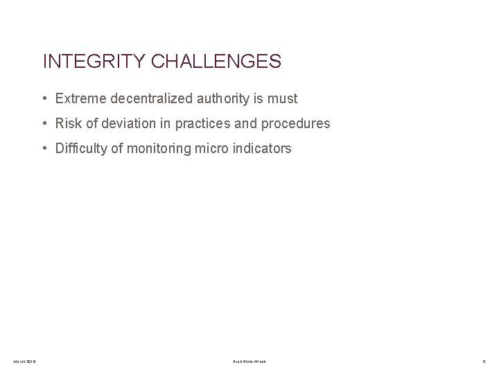 INTEGRITY CHALLENGES • Extreme decentralized authority is must • Risk of deviation in practices