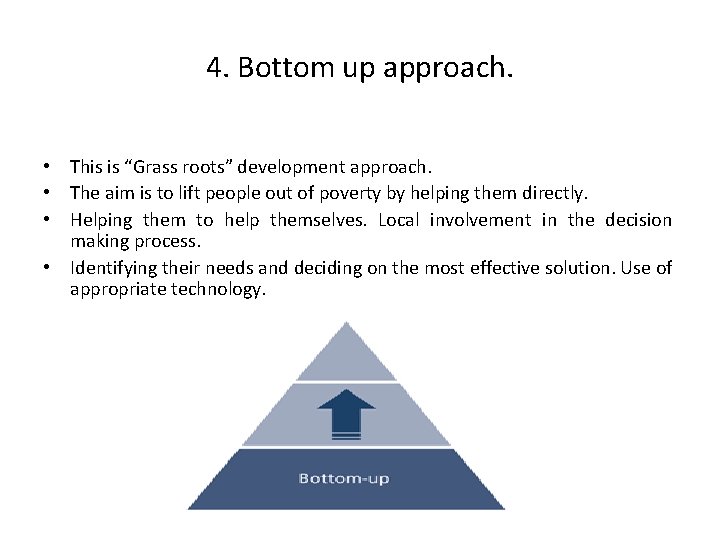 4. Bottom up approach. • This is “Grass roots” development approach. • The aim