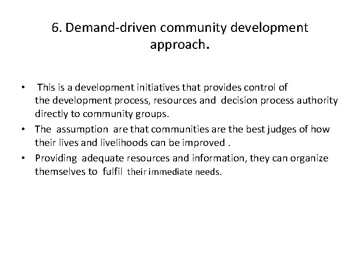 6. Demand-driven community development approach. • This is a development initiatives that provides control