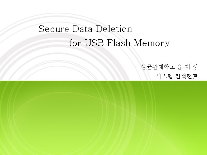 Secure Data Deletion for USB Flash Memory 성균관대학교 윤 재 성 시스템 컨설턴트 