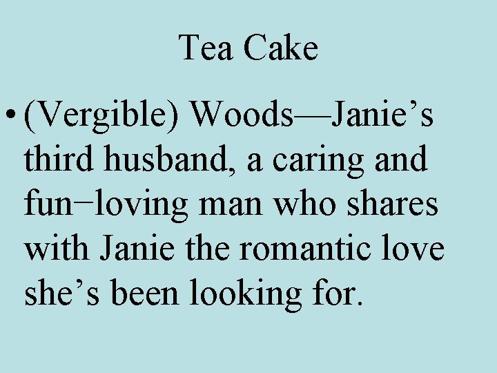 Tea Cake • (Vergible) Woods—Janie’s third husband, a caring and fun−loving man who shares