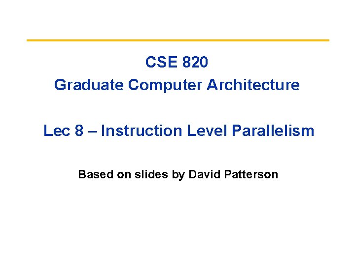 CSE 820 Graduate Computer Architecture Lec 8 – Instruction Level Parallelism Based on slides