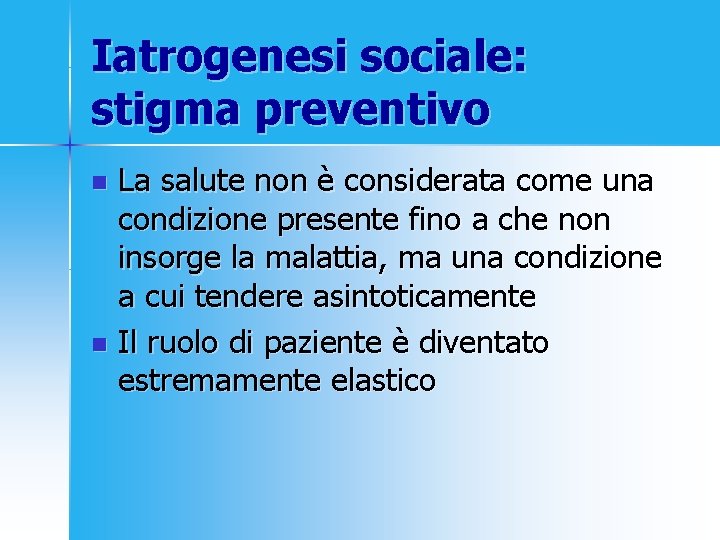 Iatrogenesi sociale: stigma preventivo La salute non è considerata come una condizione presente fino