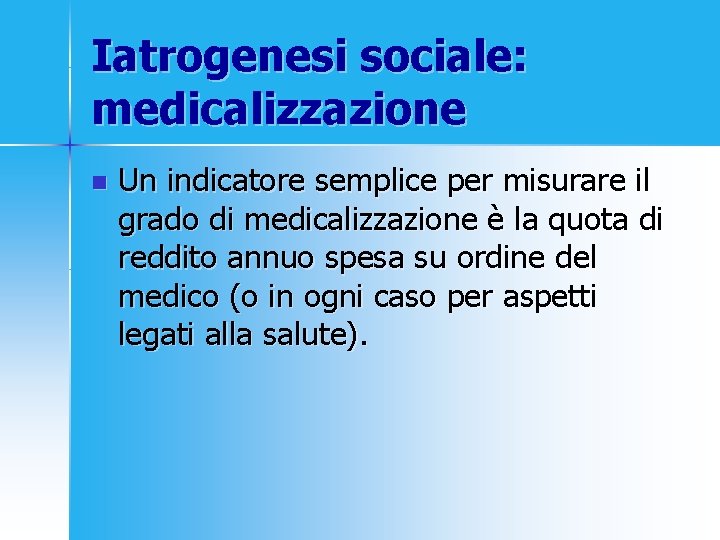 Iatrogenesi sociale: medicalizzazione n Un indicatore semplice per misurare il grado di medicalizzazione è