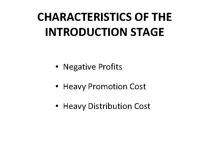 CHARACTERISTICS OF THE INTRODUCTION STAGE • Negative Profits • Heavy Promotion Cost • Heavy