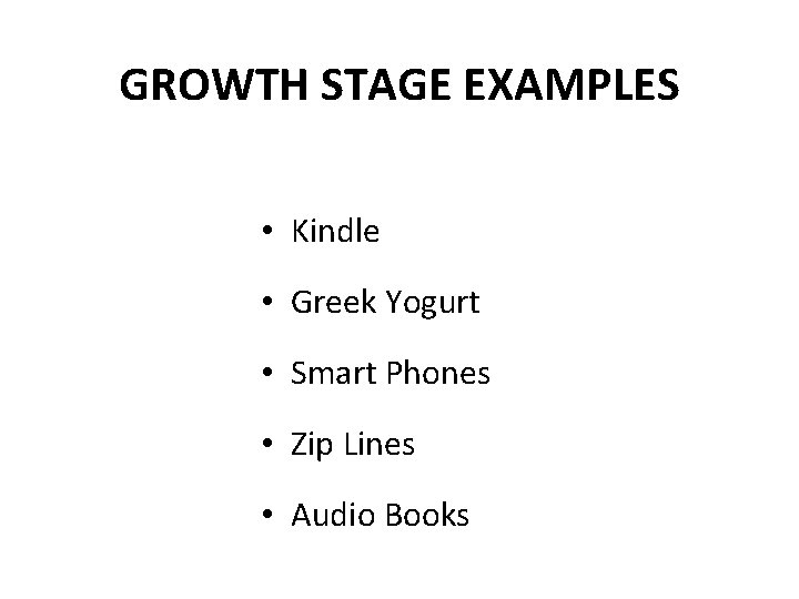 GROWTH STAGE EXAMPLES • Kindle • Greek Yogurt • Smart Phones • Zip Lines