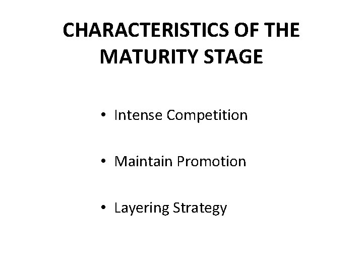 CHARACTERISTICS OF THE MATURITY STAGE • Intense Competition • Maintain Promotion • Layering Strategy