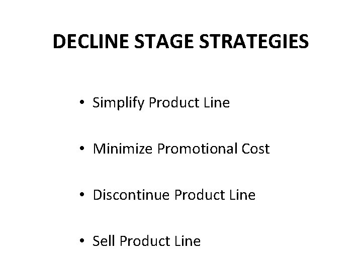 DECLINE STAGE STRATEGIES • Simplify Product Line • Minimize Promotional Cost • Discontinue Product