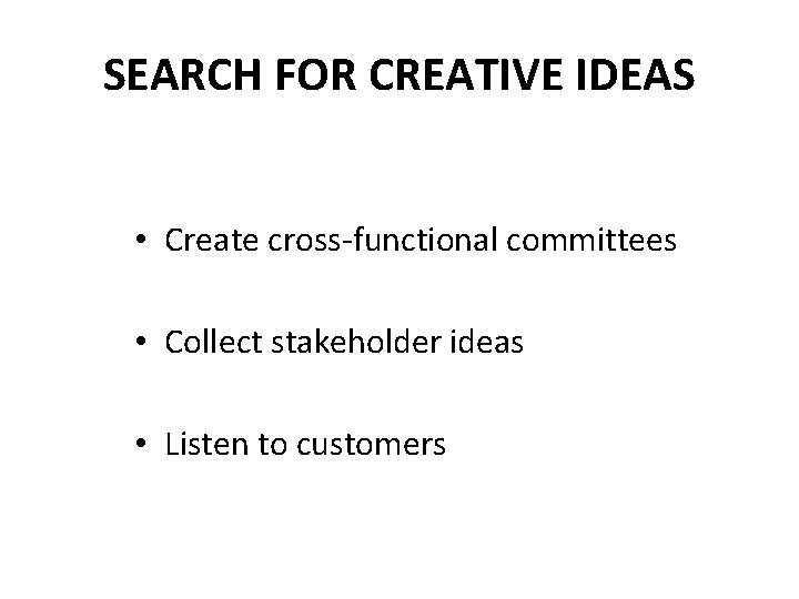SEARCH FOR CREATIVE IDEAS • Create cross-functional committees • Collect stakeholder ideas • Listen