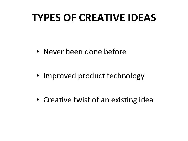 TYPES OF CREATIVE IDEAS • Never been done before • Improved product technology •