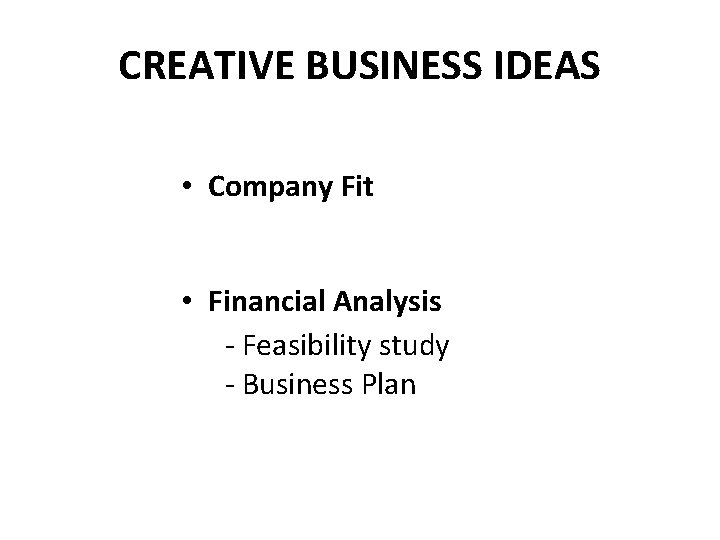 CREATIVE BUSINESS IDEAS • Company Fit • Financial Analysis - Feasibility study - Business