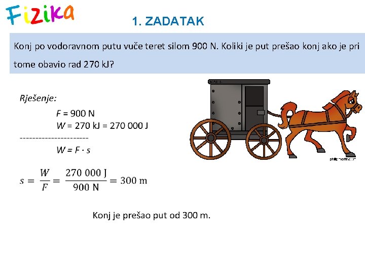 1. ZADATAK Konj po vodoravnom putu vuče teret silom 900 N. Koliki je put