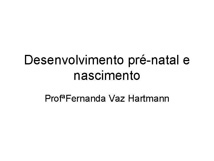 Desenvolvimento pré-natal e nascimento ProfªFernanda Vaz Hartmann 