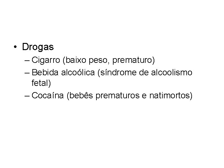  • Drogas – Cigarro (baixo peso, prematuro) – Bebida alcoólica (síndrome de alcoolismo