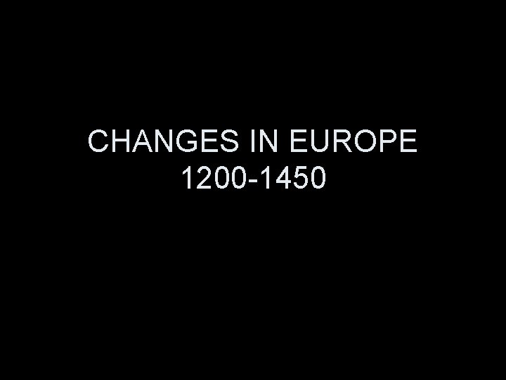 CHANGES IN EUROPE 1200 -1450 CHANGES IN EUROPE 1200 -1450