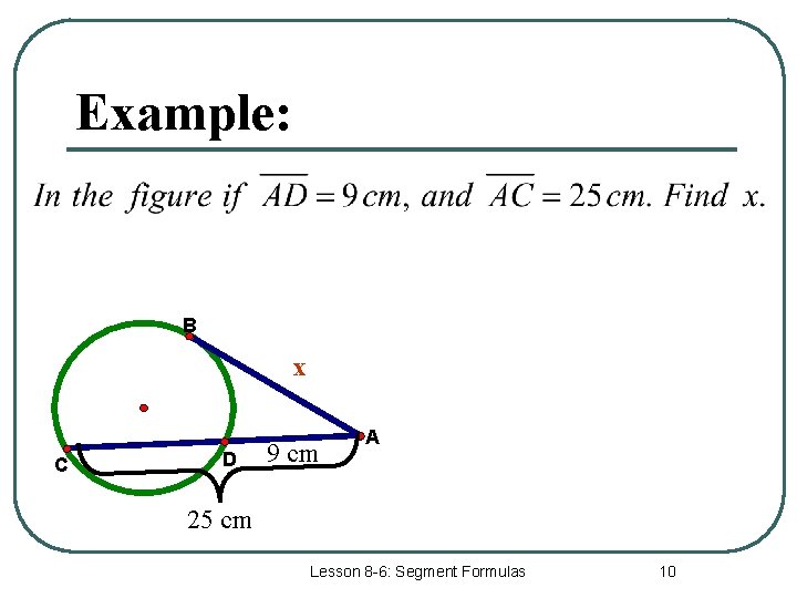 Example: B x C D 9 cm A 25 cm Lesson 8 -6: Segment