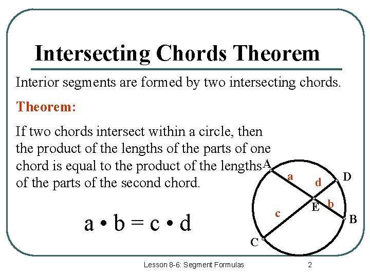 Intersecting Chords Theorem Interior segments are formed by two intersecting chords. Theorem: If two