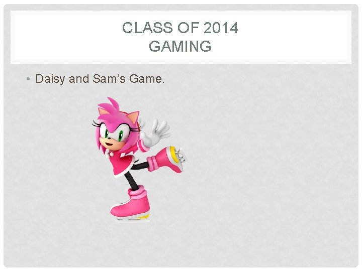 CLASS OF 2014 GAMING • Daisy and Sam’s Game. 