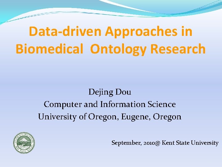 Data-driven Approaches in Biomedical Ontology Research Dejing Dou Computer and Information Science University of