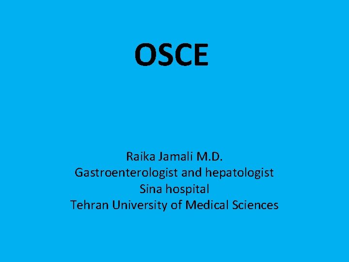 OSCE Raika Jamali M. D. Gastroenterologist and hepatologist Sina hospital Tehran University of Medical