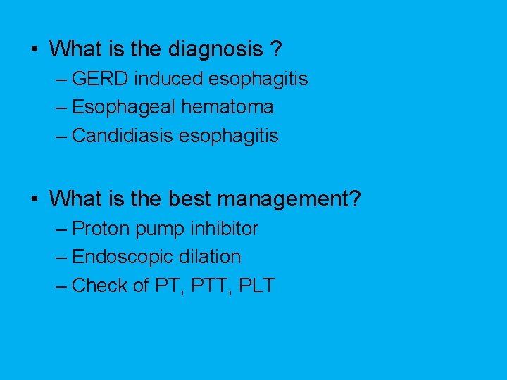  • What is the diagnosis ? – GERD induced esophagitis – Esophageal hematoma