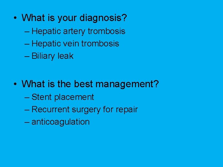  • What is your diagnosis? – Hepatic artery trombosis – Hepatic vein trombosis