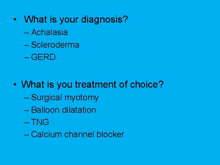  • What is your diagnosis? – Achalasia – Scleroderma – GERD • What