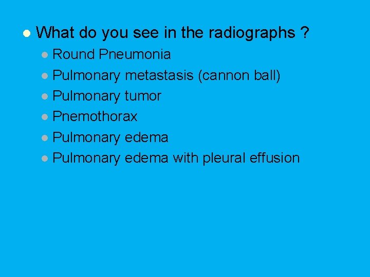 l What do you see in the radiographs ? Round Pneumonia l Pulmonary metastasis