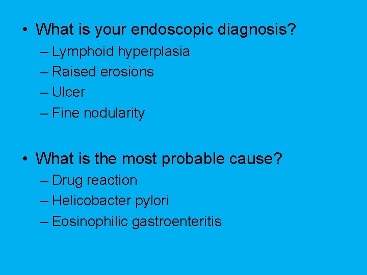  • What is your endoscopic diagnosis? – Lymphoid hyperplasia – Raised erosions –